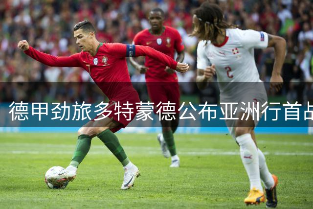 德甲劲旅多特蒙德公布亚洲行首战阵容 新援领衔出战日本劲旅